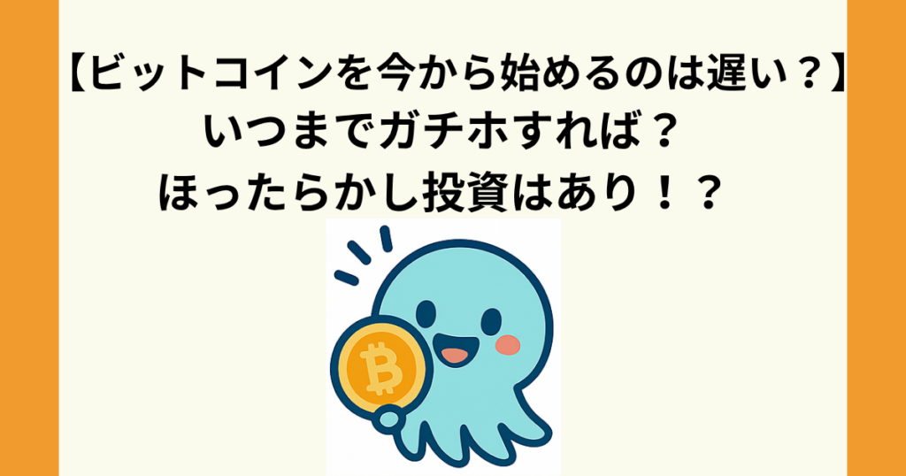 ビットコインを今から始めるのは遅い？いつまでガチホすれば？ほったらかし投資はあり！
