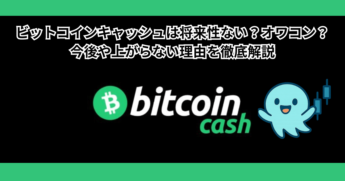 ビットコインキャッシュは将来性ない？オワコン？今後や上がらない理由・10年後を解説