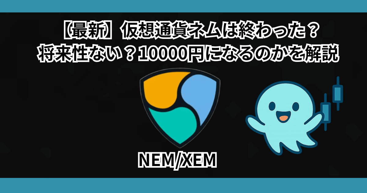 【最新】仮想通貨ネムは終わった?将来性ない?10000円になるのかを解説