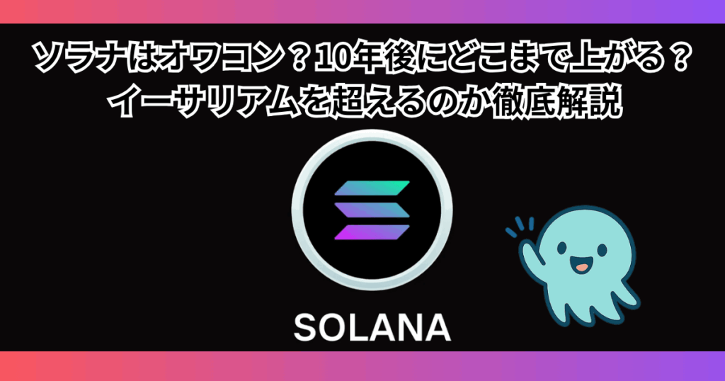 ソラナはオワコン？10年後にどこまで上がる？イーサリアムを超えるのか徹底解説