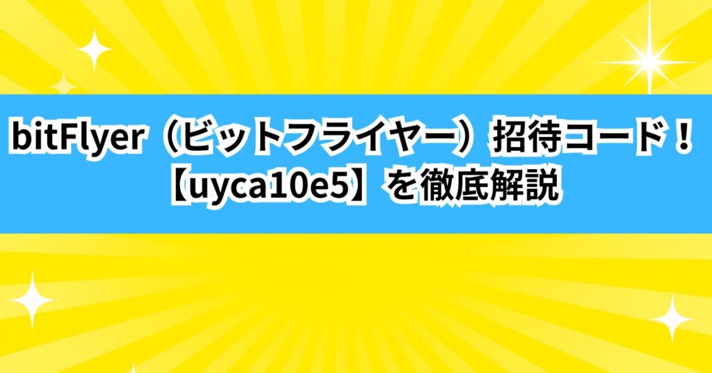 bitFlyer（ビットフライヤー）の招待コード【uyca10e5】を徹底解説