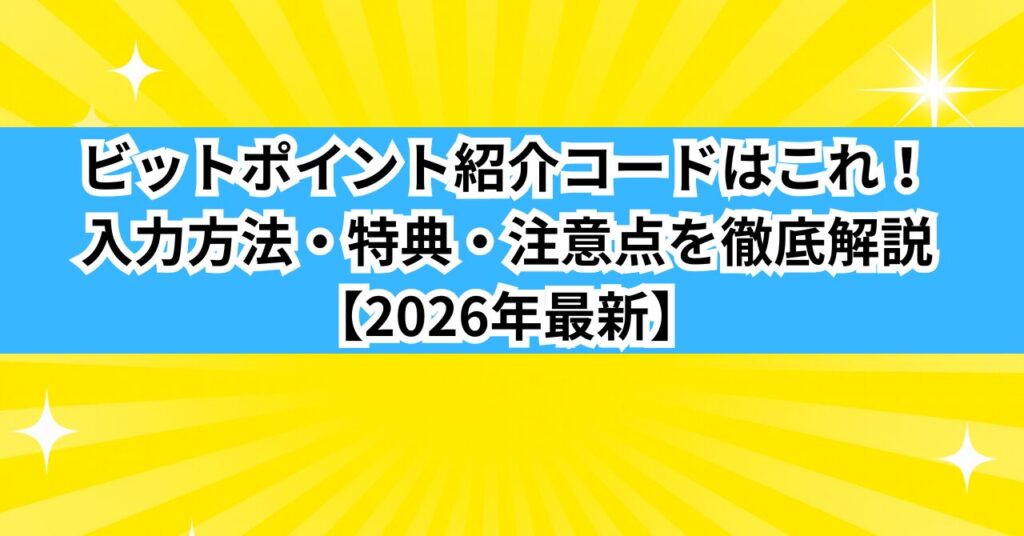 ビットポイント紹介コードはこれ！入力方法・特典・注意点を徹底解説【2026年最新】