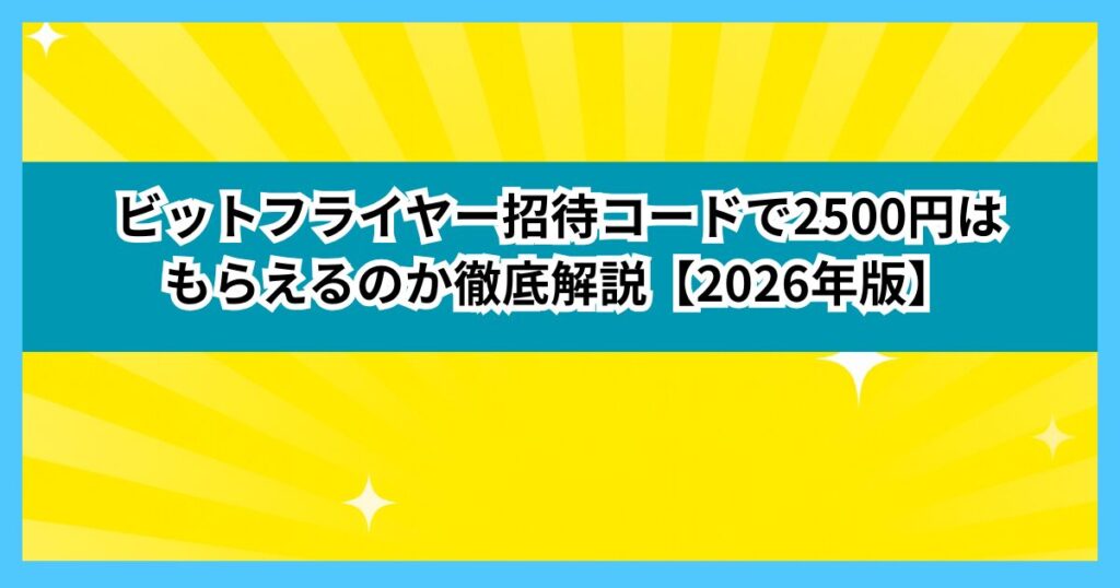 ビットフライヤー 招待コード 2500円は本当？最新特典と使い方を徹底解説【2026年版】