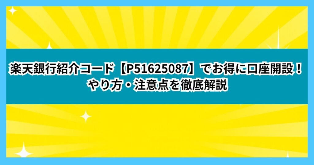 楽天銀行紹介コード【P51625087】でお得に口座開設！やり方・注意点を徹底解説
