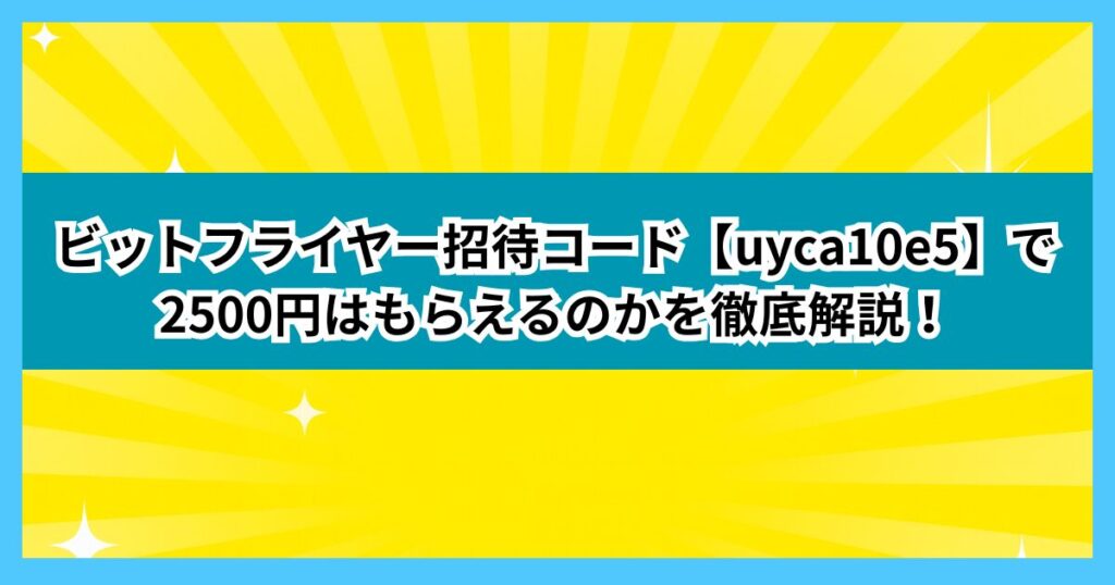 ビットフライヤー招待コード【uyca10e5】で2500円はもらえるのかを徹底解説！