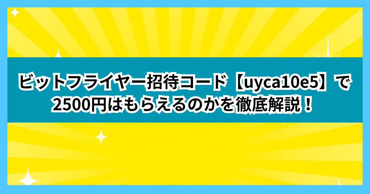 ビットフライヤー招待コード【uyca10e5】で2500円はもらえるのかを徹底解説！