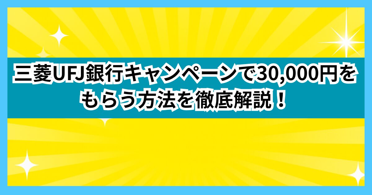 三菱UFJ銀行キャンペーンで30,000円をもらう方法を徹底解説！