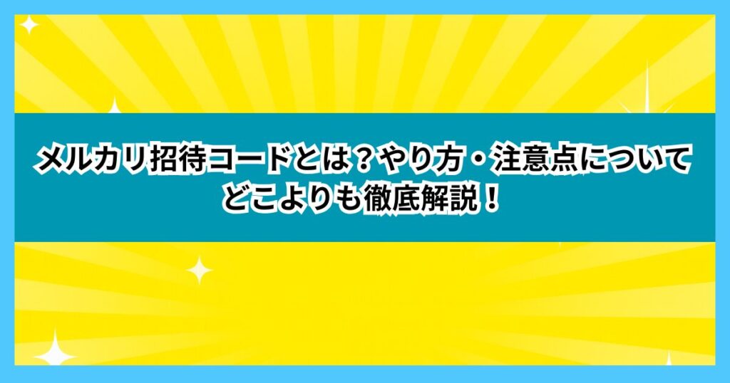 メルカリ招待コードとは？やり方・注意点についてどこよりも徹底解説！
