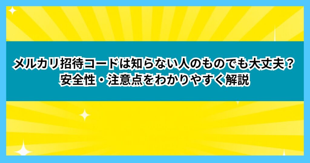 メルカリ招待コードは知らない人のものでも大丈夫？安全性・注意点をわかりやすく解説
