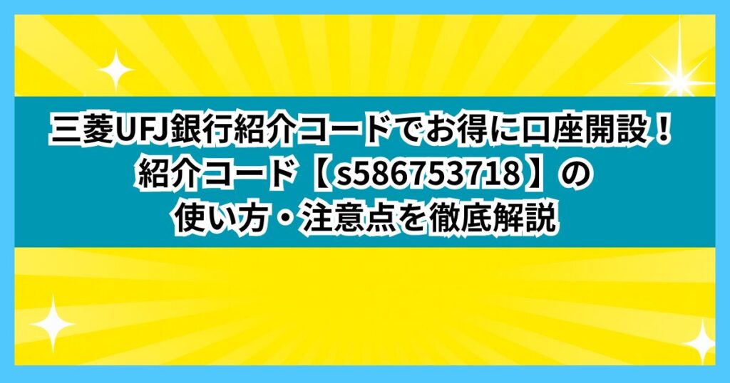 三菱UFJ銀行紹介コードでお得に口座開設！コード【 s586753718 】の使い方・注意点を徹底解説