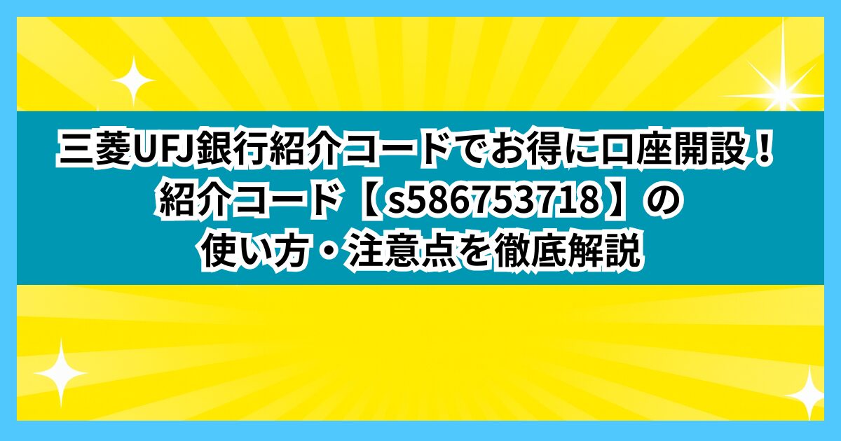 三菱UFJ銀行紹介コードでお得に口座開設！コード【 s586753718 】の使い方・注意点を徹底解説
