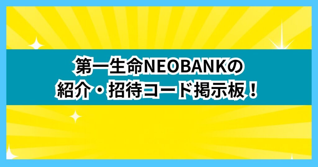 第一生命NEOBANKの紹介・招待コード掲示板！