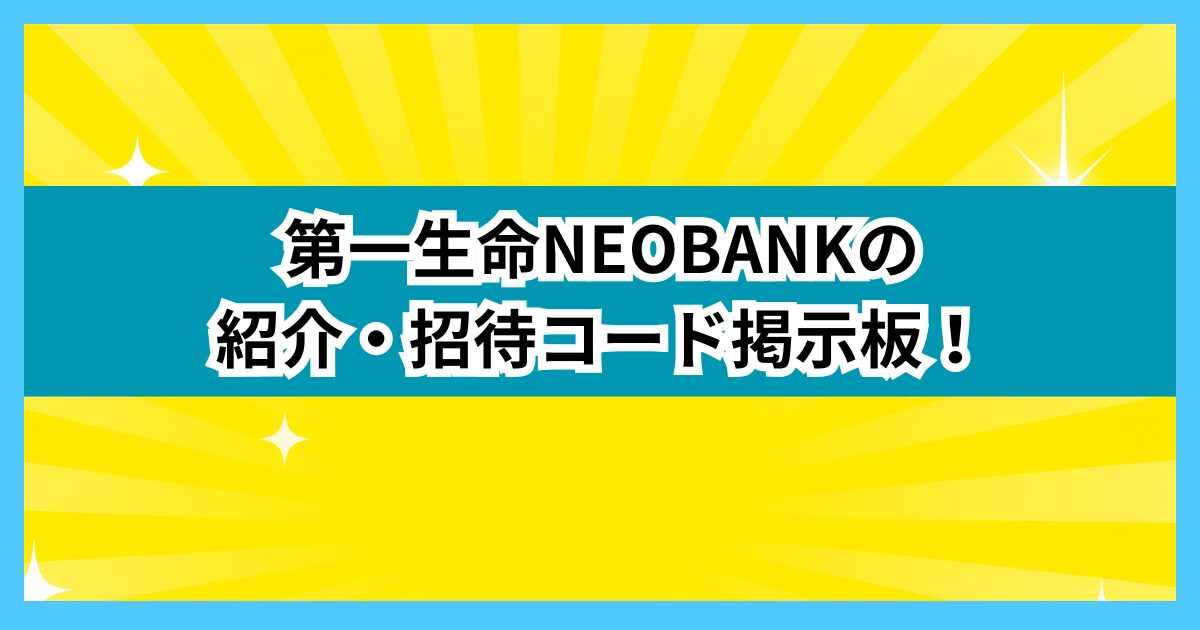 第一生命NEOBANKの紹介・招待コード掲示板！
