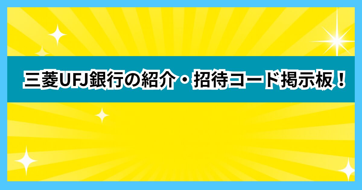 三菱UFJ銀行の紹介・招待コード掲示板！