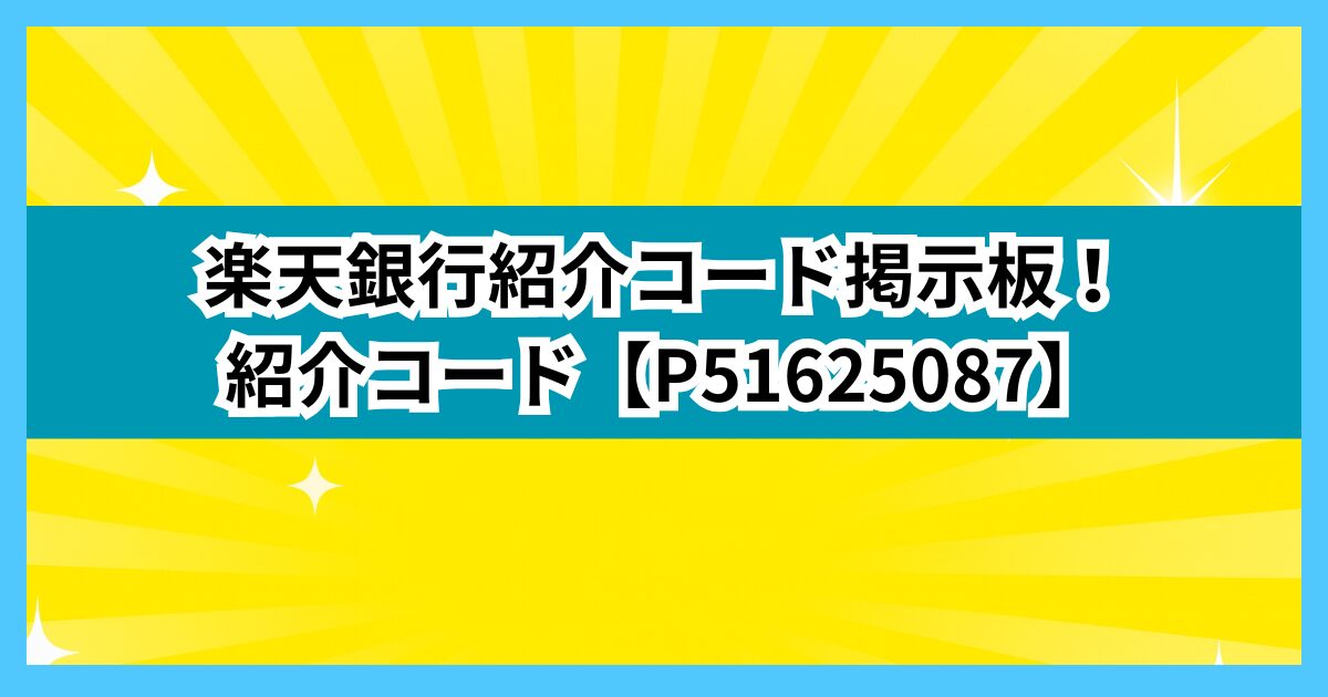 楽天銀行紹介コード掲示板！紹介コード【P51625087】