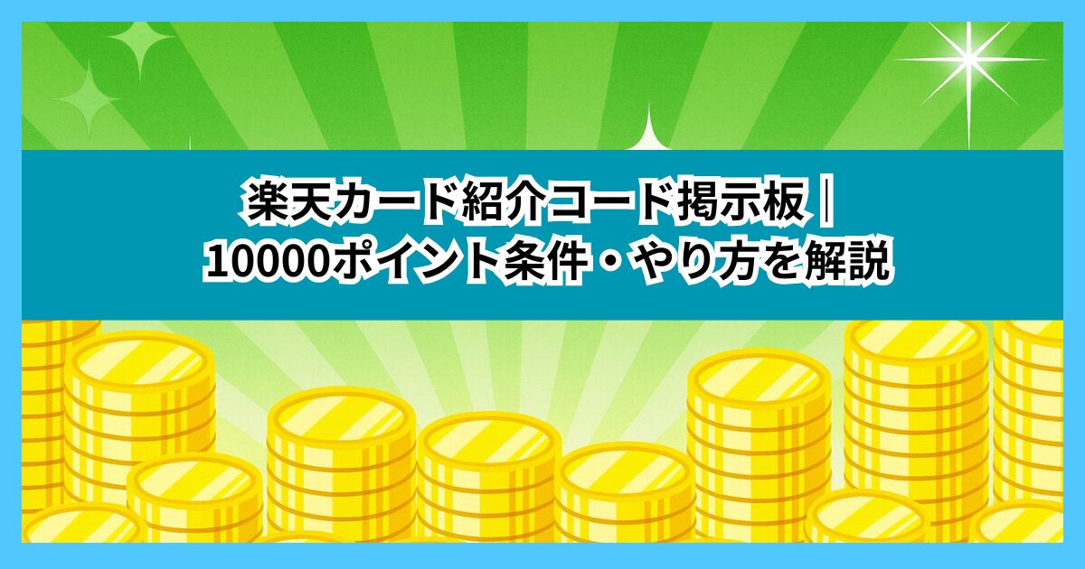 楽天カード紹介コード掲示板｜10000ポイント条件・やり方を解説