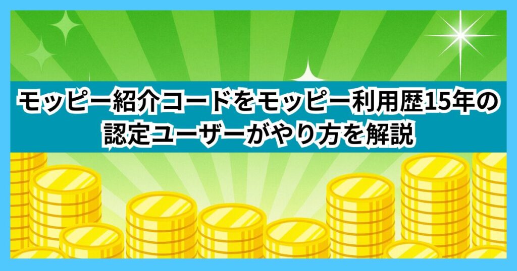 モッピー紹介コードをモッピー利用歴15年の認定ユーザーがやり方を解説