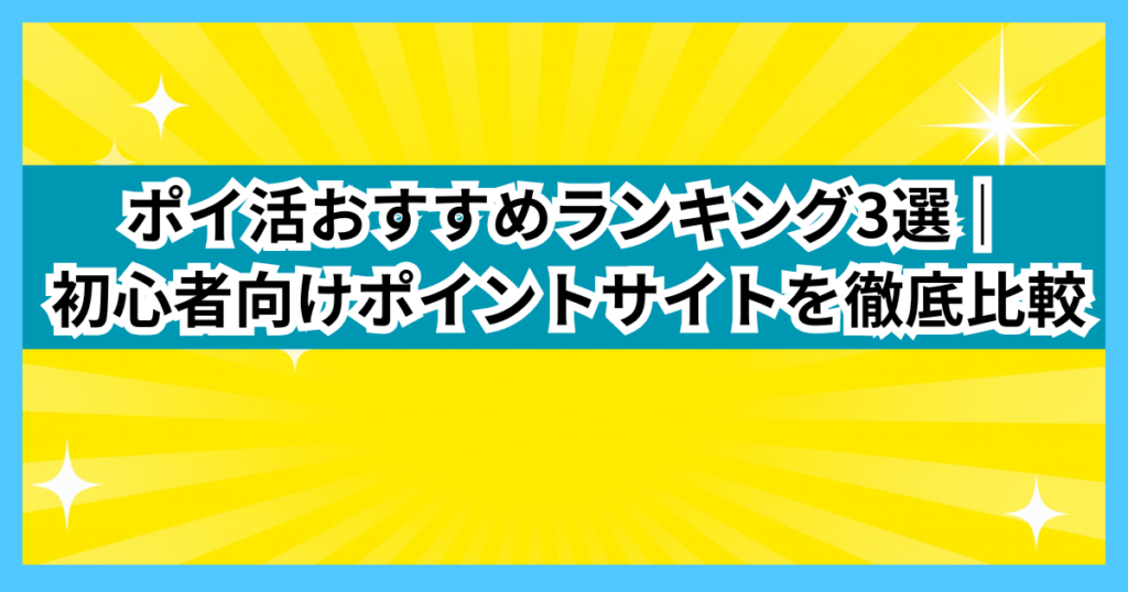ポイ活おすすめランキング3選｜初心者向けポイントサイトを徹底比較